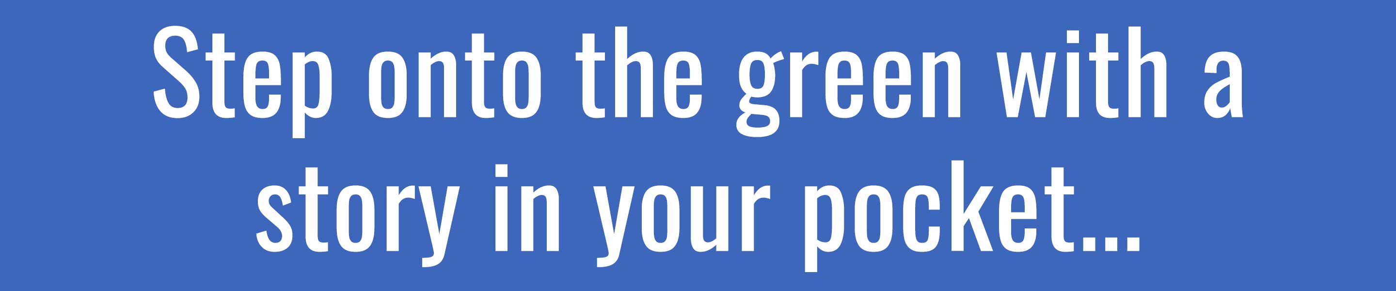 Step onto the green with a story in your pocket