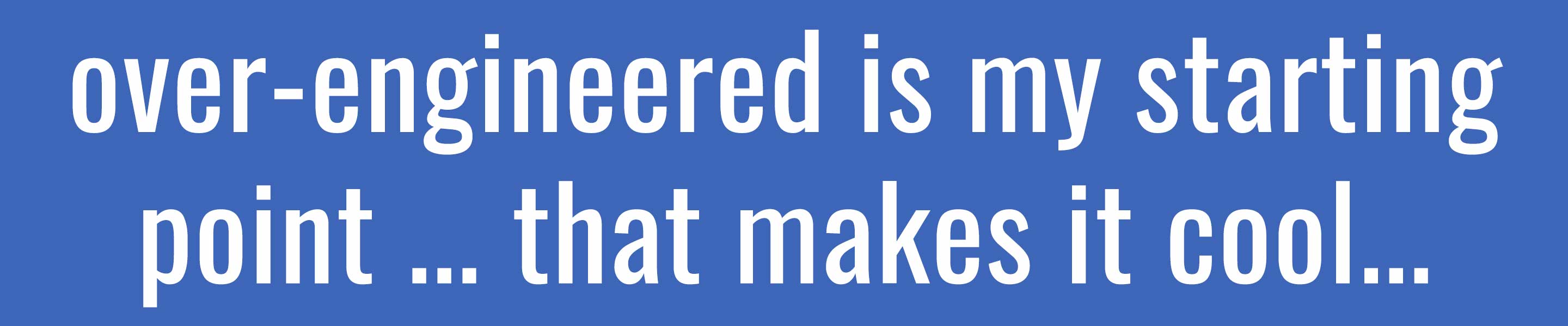 over-engineered is my starting point... that makes it cool